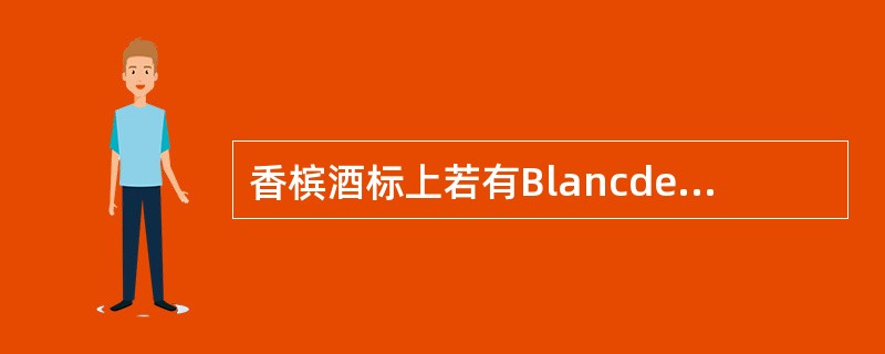 香槟酒标上若有BlancdeBlanc的字样，它表示是用（）来酿制。