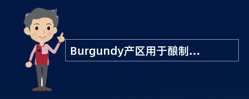 Burgundy产区用于酿制（）的主要葡萄品种是Gamay、Pinot Nior