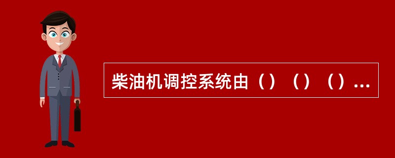 柴油机调控系统由（）（）（）（）四大部分组成。