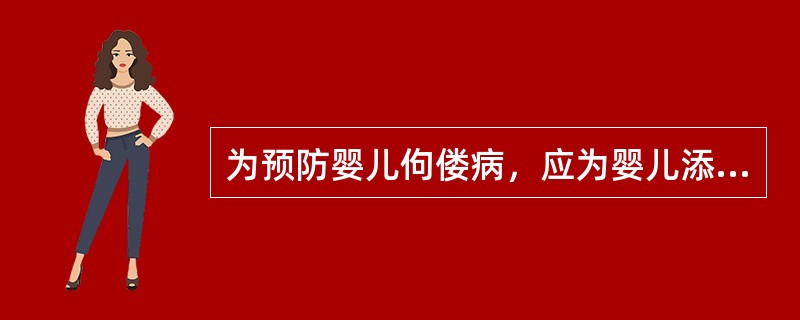 为预防婴儿佝偻病，应为婴儿添加（）。