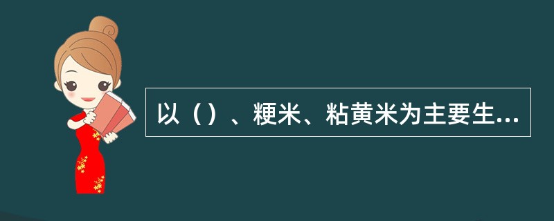 以（）、粳米、粘黄米为主要生产原料制作的是黄酒。