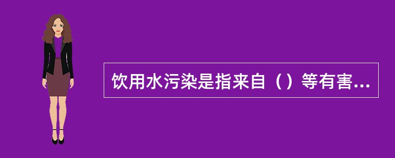 饮用水污染是指来自（）等有害物质。