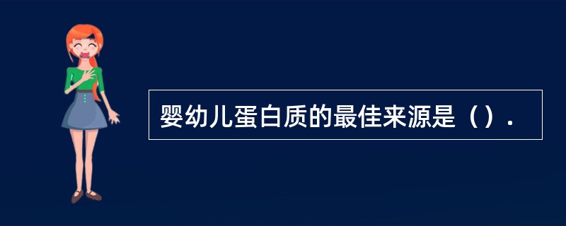 婴幼儿蛋白质的最佳来源是（）.