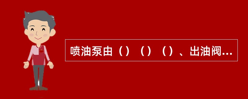 喷油泵由（）（）（）、出油阀、泵体及其他附件组成。