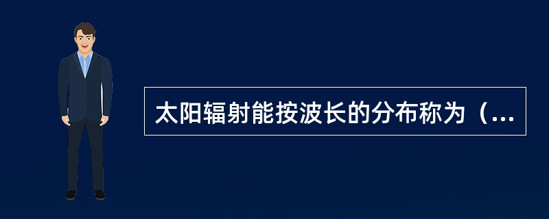 太阳辐射能按波长的分布称为（）。