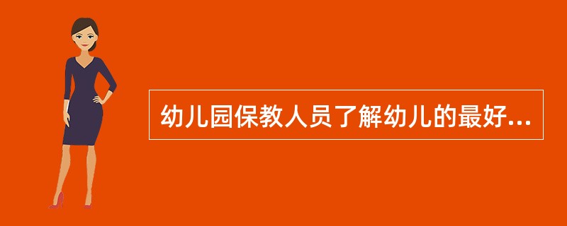 幼儿园保教人员了解幼儿的最好的信息源来自（）