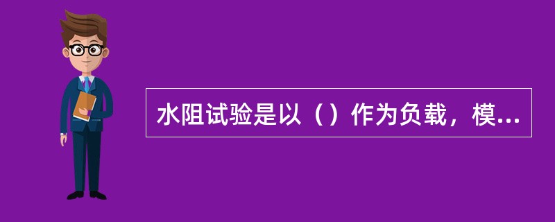 水阻试验是以（）作为负载，模拟机车运行工况所进行的试验。