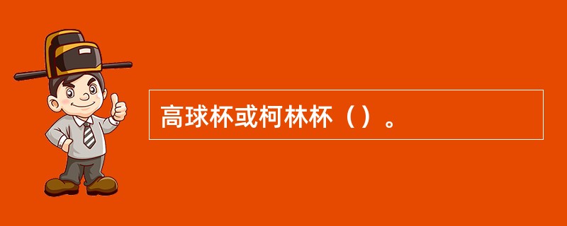 高球杯或柯林杯（）。