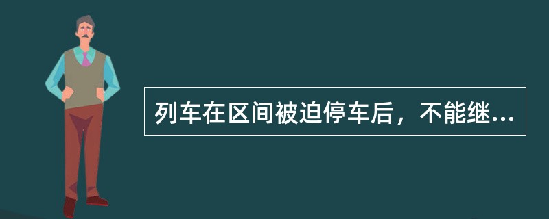 列车在区间被迫停车后，不能继续运行时，司机应立即报告（）和（）。