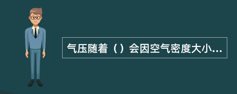 气压随着（）会因空气密度大小而不同，空气密度大的，气压随高度递减得快些-些，空气