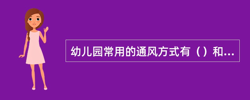 幼儿园常用的通风方式有（）和（）。