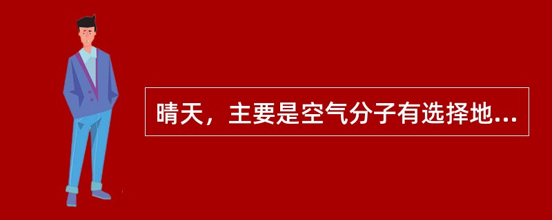 晴天，主要是空气分子有选择地对波长（）的蓝色、紫色光进行散射，使天空呈尉蓝色。