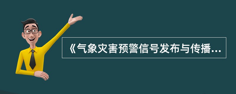 《气象灾害预警信号发布与传播办法》于（）发布施行。