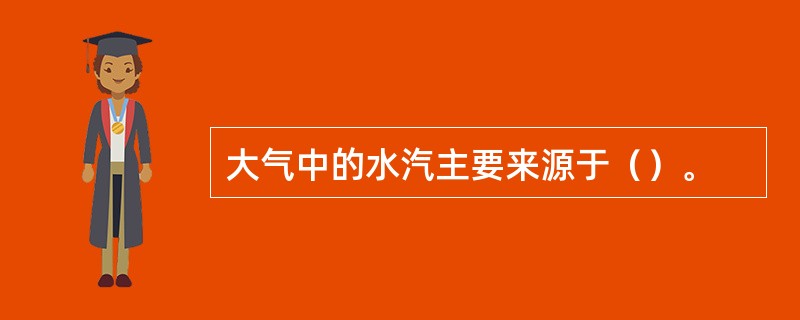 大气中的水汽主要来源于（）。