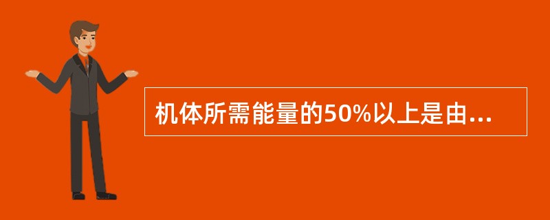 机体所需能量的50%以上是由（）提供。