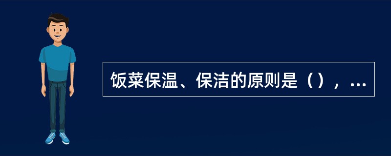 饭菜保温、保洁的原则是（），（）。