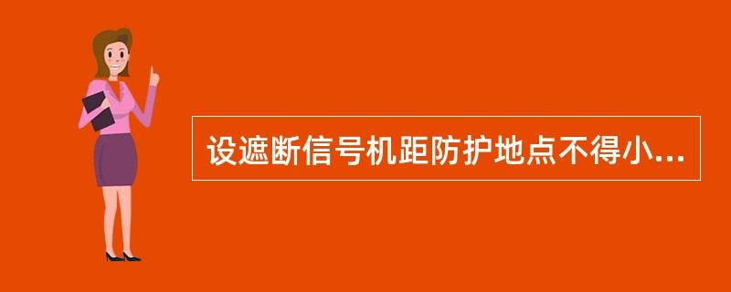 设遮断信号机距防护地点不得小于（）m。