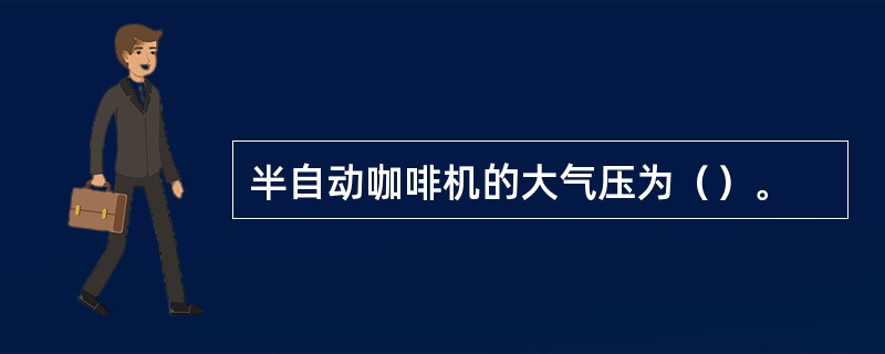 半自动咖啡机的大气压为（）。