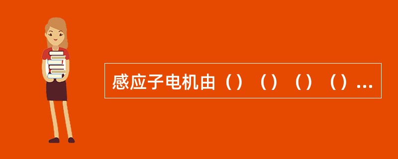 感应子电机由（）（）（）（）和转子等几部分组成。