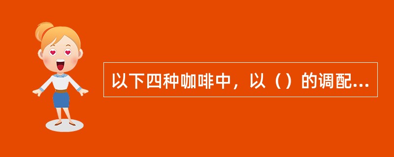 以下四种咖啡中，以（）的调配用奶量最少。