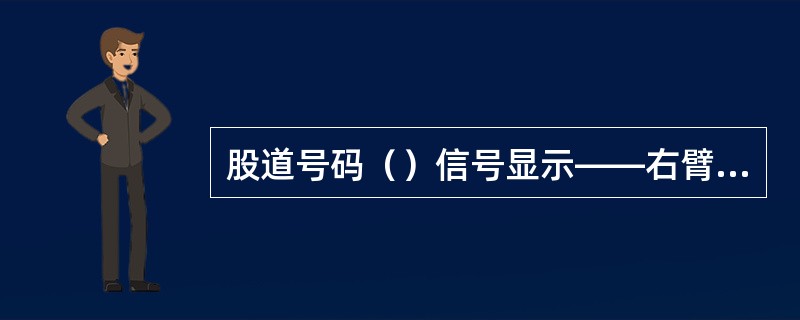 股道号码（）信号显示――右臂向右平伸，左臂下垂；夜间——白色灯光作圆形转动后，再