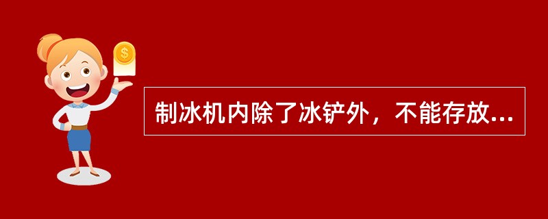 制冰机内除了冰铲外，不能存放任何食品及饮料。