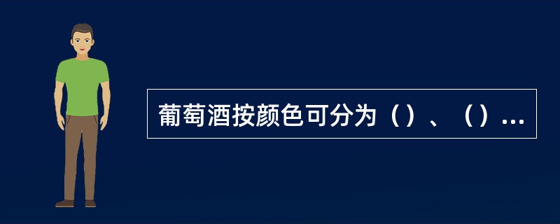 葡萄酒按颜色可分为（）、（）、（），按含糖量可分为（）、（）、（）、（）。