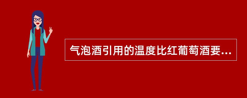 气泡酒引用的温度比红葡萄酒要低。