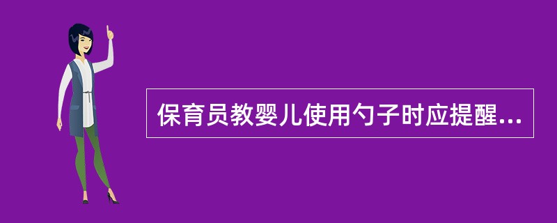 保育员教婴儿使用勺子时应提醒婴儿（）。