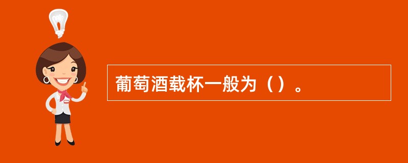 葡萄酒载杯一般为（）。