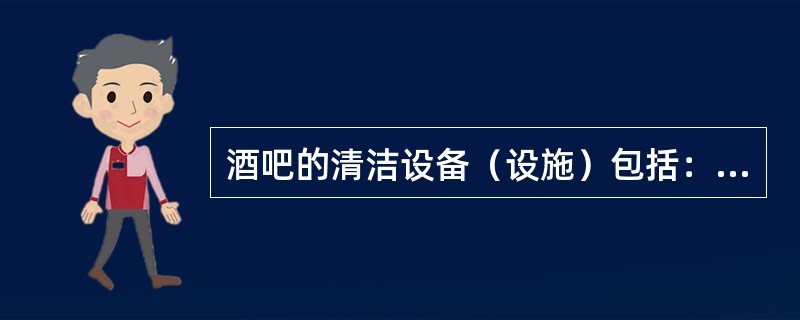 酒吧的清洁设备（设施）包括：（）、洗杯机、三格洗涤槽。