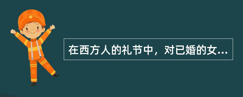 在西方人的礼节中，对已婚的女性客人应称呼（）。