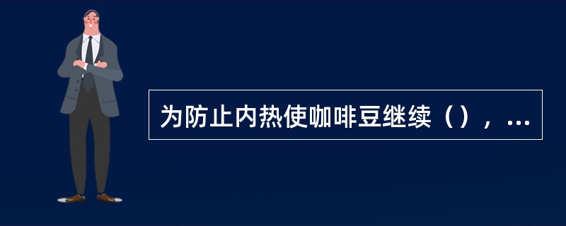 为防止内热使咖啡豆继续（），烘焙完成的咖啡豆应马上冷却。