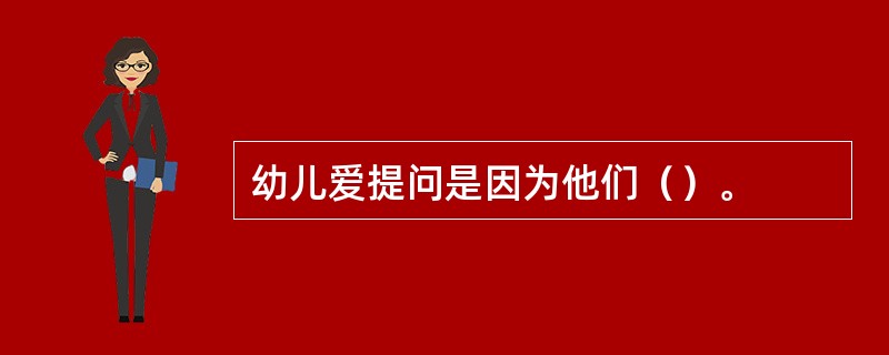 幼儿爱提问是因为他们（）。