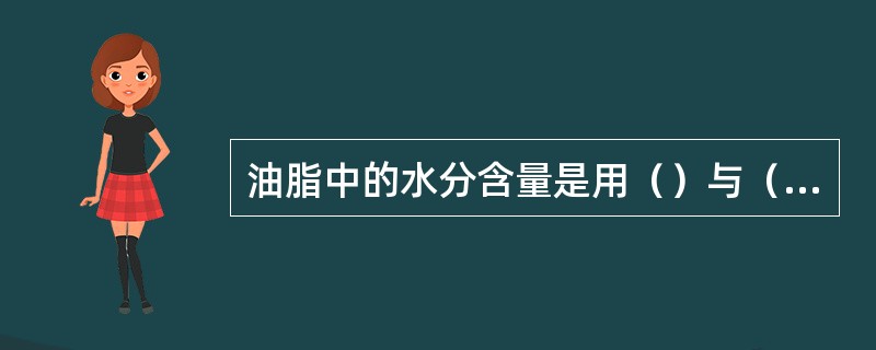 油脂中的水分含量是用（）与（）两种方法测定。