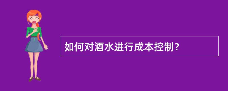 如何对酒水进行成本控制？