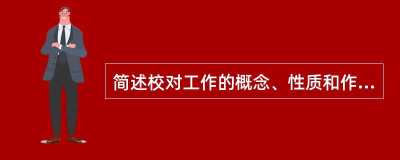 简述校对工作的概念、性质和作用。