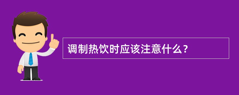 调制热饮时应该注意什么？