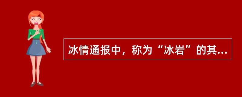 冰情通报中，称为“冰岩”的其直径约为（）