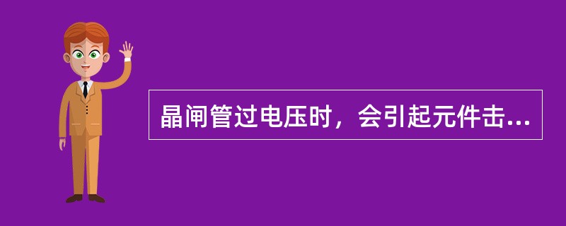 晶闸管过电压时，会引起元件击穿而（）。