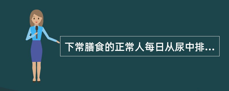 下常膳食的正常人每日从尿中排出的氮约为（）克.