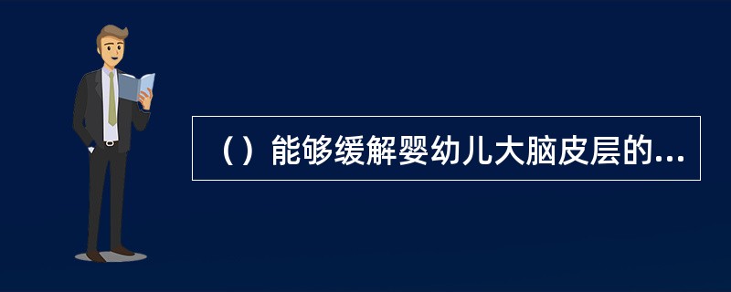 （）能够缓解婴幼儿大脑皮层的疲劳。