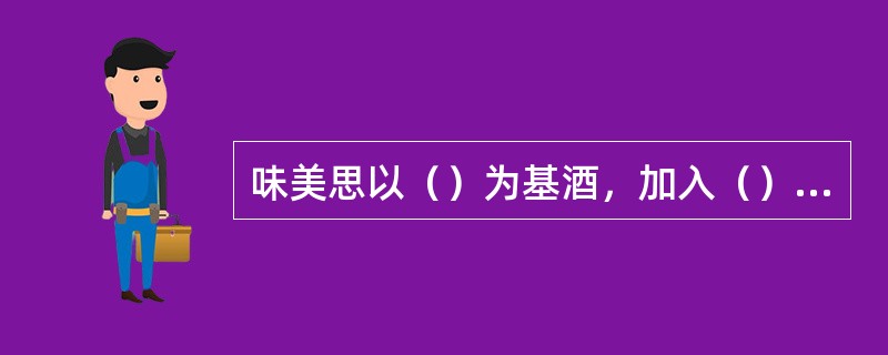 味美思以（）为基酒，加入（）、（）物质浸泡而成。