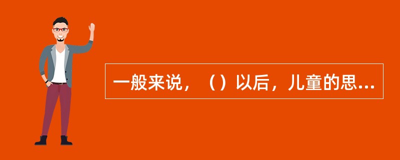 一般来说，（）以后，儿童的思维开始进入逻辑思维阶段。