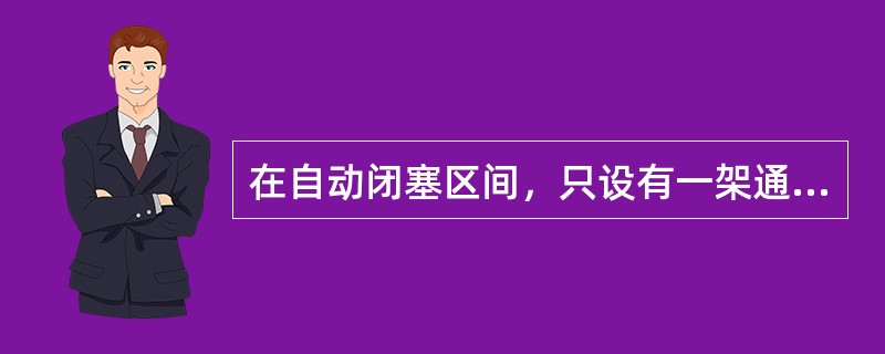 在自动闭塞区间，只设有一架通过信号机的区间，当通过信号机发生故障或停用时，应停用