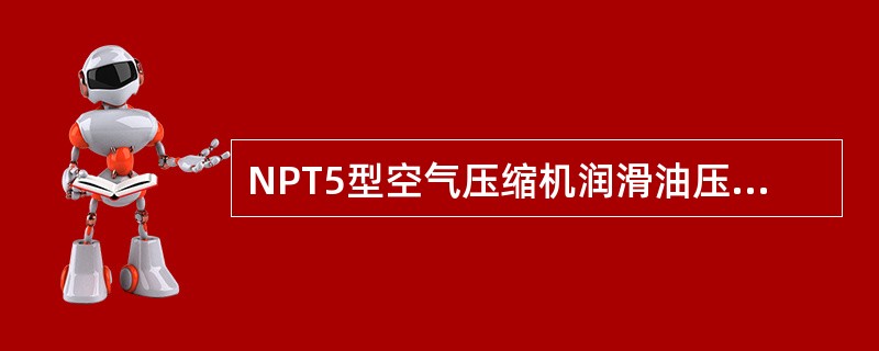 NPT5型空气压缩机润滑油压力为（）kpa。