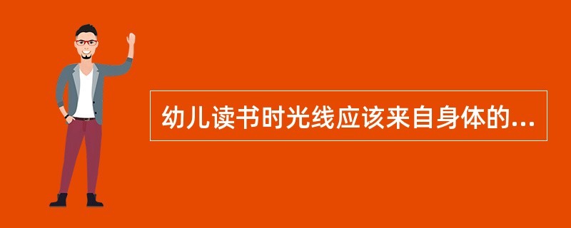 幼儿读书时光线应该来自身体的（）方。