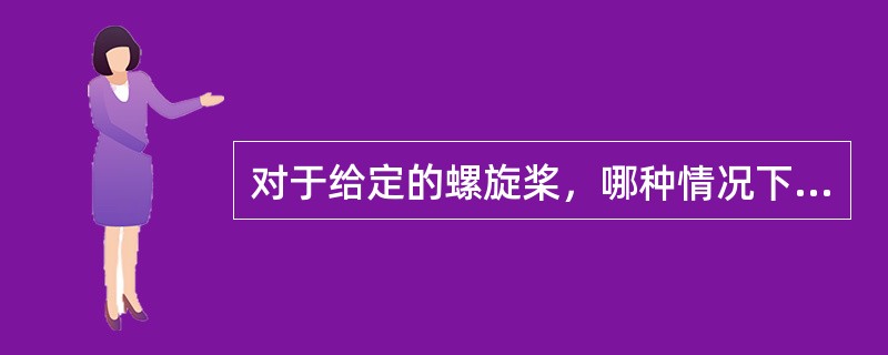 对于给定的螺旋桨，哪种情况下进车推力最大？（）