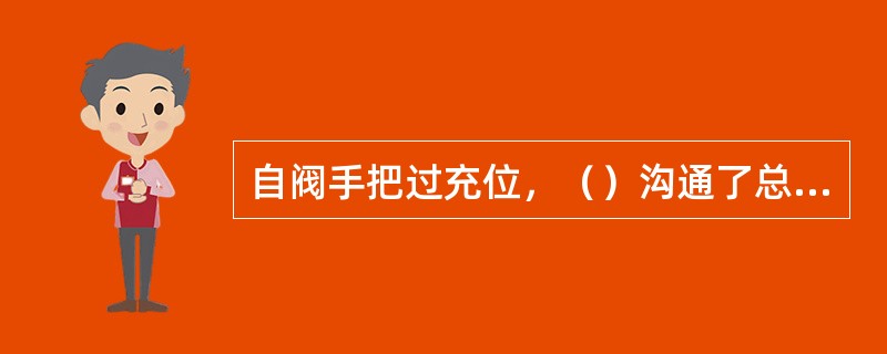 自阀手把过充位，（）沟通了总风缸管3→过充管7。