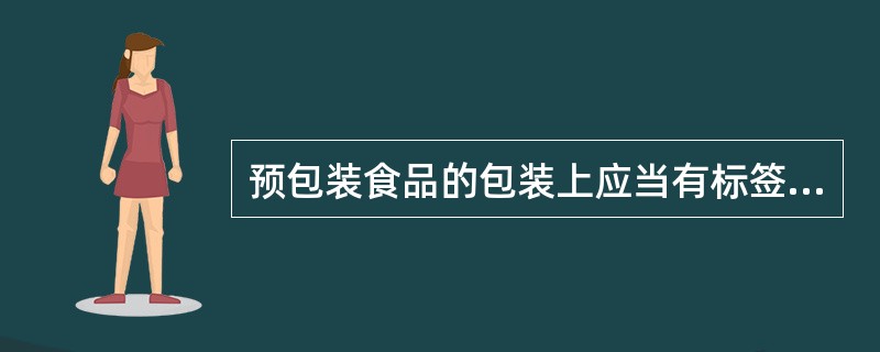 预包装食品的包装上应当有标签，标签应当标明下列（）事项。